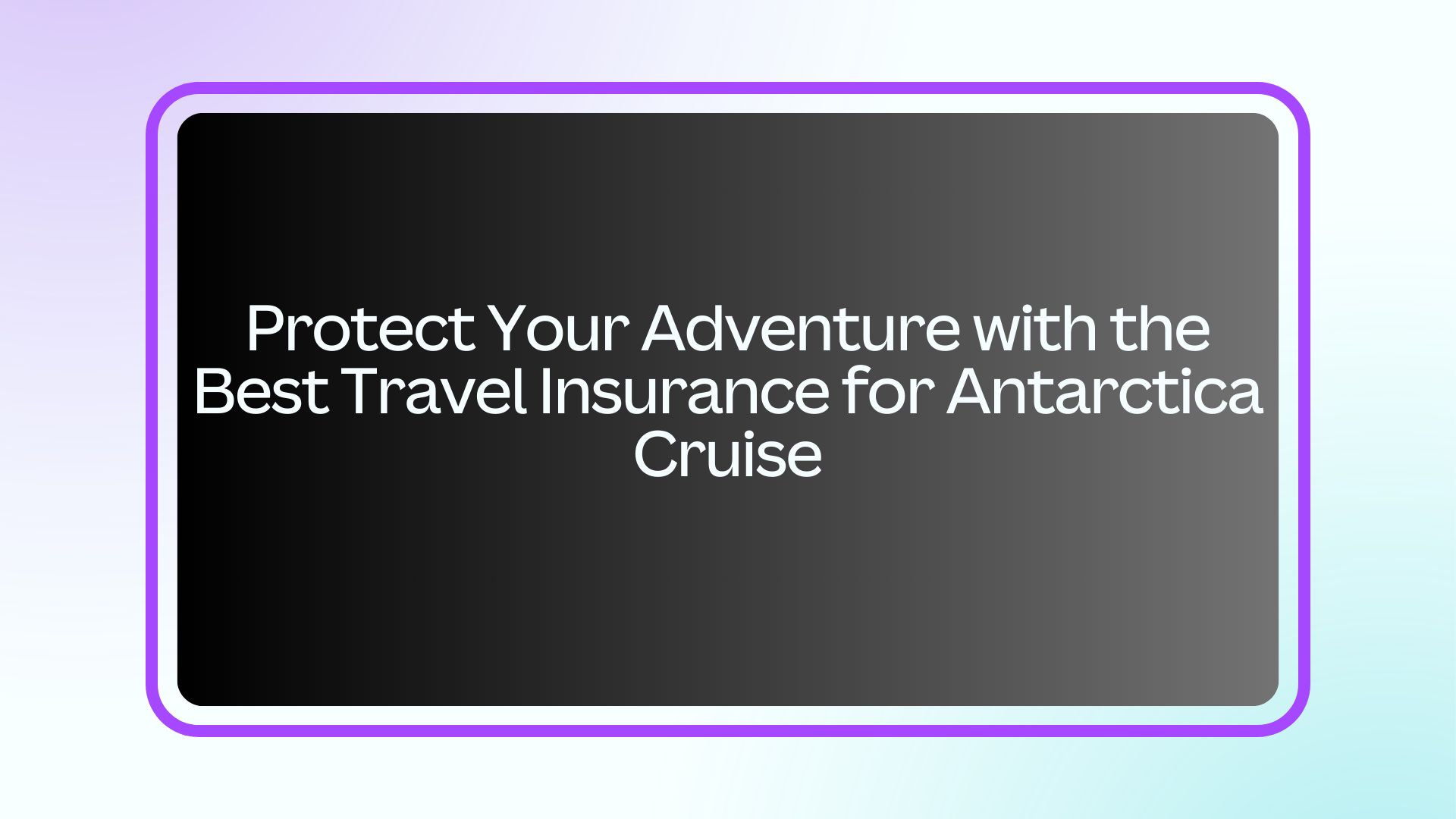 Protect Your Adventure with the Best Travel Insurance for Antarctica Cruise